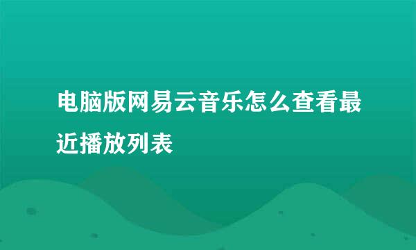 电脑版网易云音乐怎么查看最近播放列表