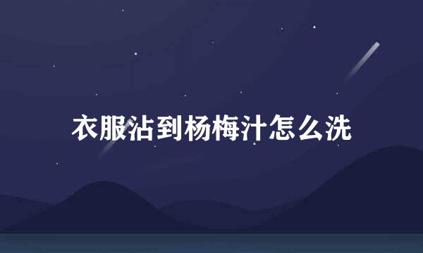 衣服沾到杨梅汁怎么洗