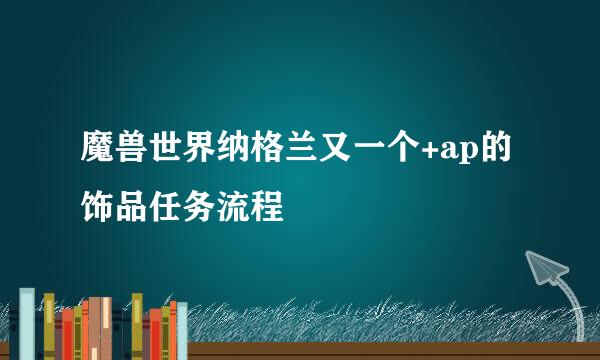 魔兽世界纳格兰又一个+ap的饰品任务流程