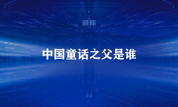 中国童话之父是谁