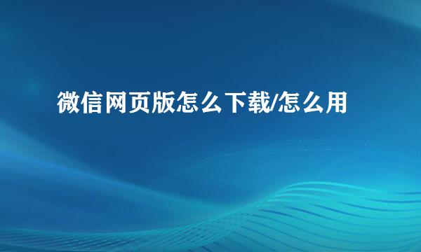 微信网页版怎么下载/怎么用