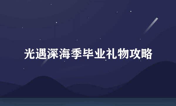 光遇深海季毕业礼物攻略