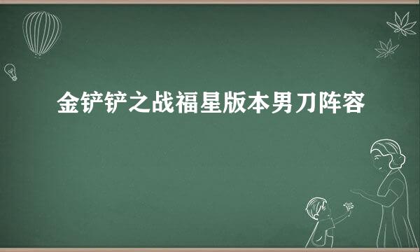 金铲铲之战福星版本男刀阵容