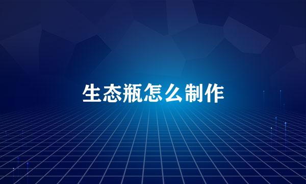 生态瓶怎么制作