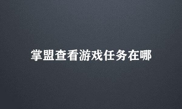 掌盟查看游戏任务在哪