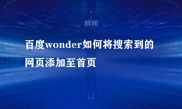 百度wonder如何将搜索到的网页添加至首页