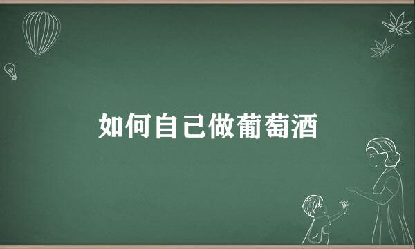 如何自己做葡萄酒