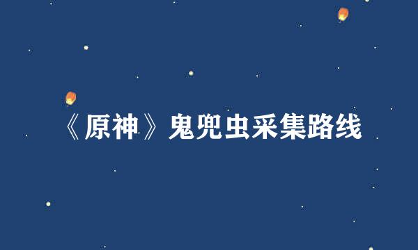 《原神》鬼兜虫采集路线
