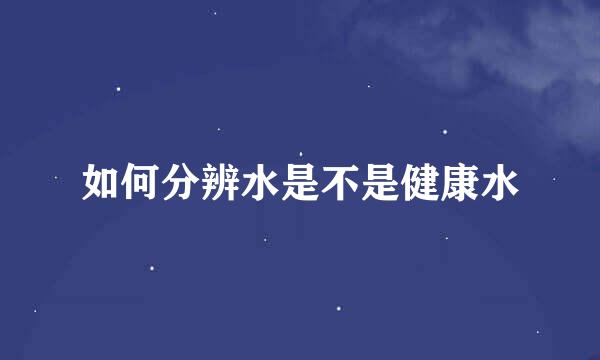 如何分辨水是不是健康水