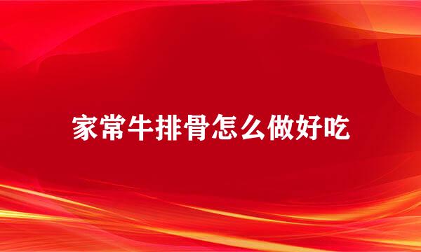 家常牛排骨怎么做好吃