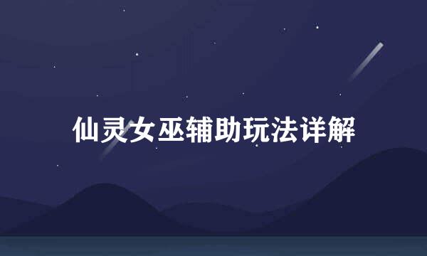 仙灵女巫辅助玩法详解
