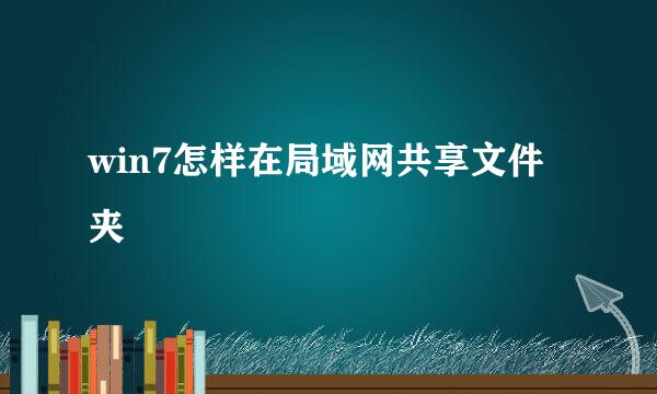 win7怎样在局域网共享文件夹