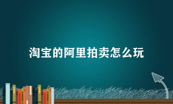 淘宝的阿里拍卖怎么玩