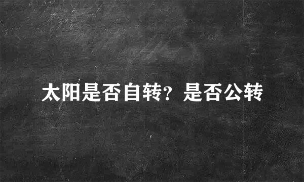 太阳是否自转？是否公转