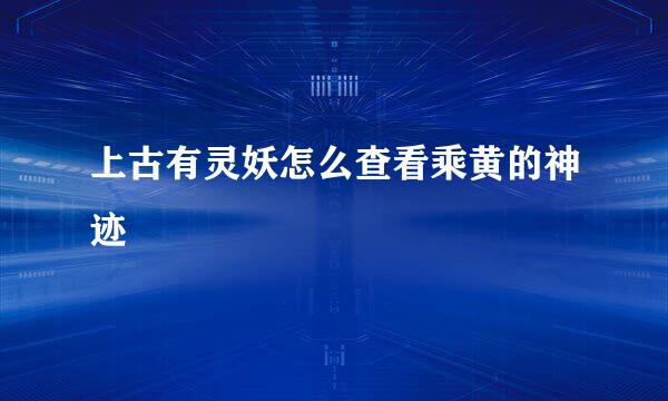 上古有灵妖怎么查看乘黄的神迹
