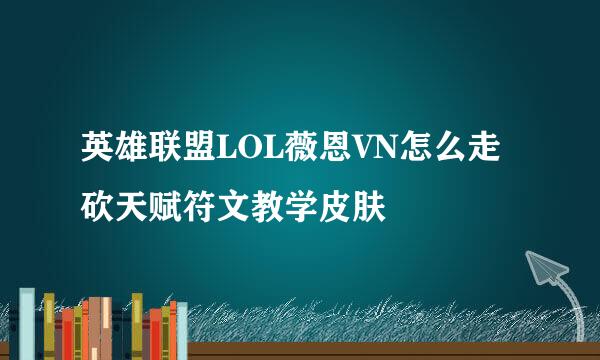 英雄联盟LOL薇恩VN怎么走砍天赋符文教学皮肤
