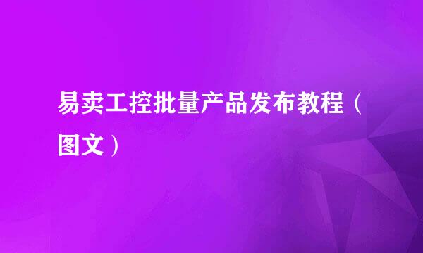 易卖工控批量产品发布教程（图文）