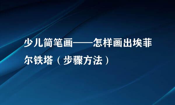 少儿简笔画——怎样画出埃菲尔铁塔（步骤方法）