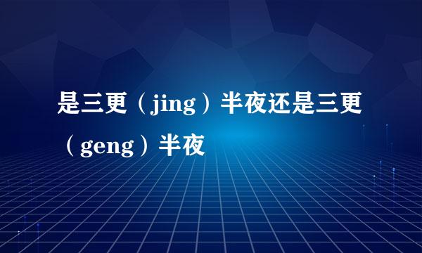 是三更（jing）半夜还是三更（geng）半夜