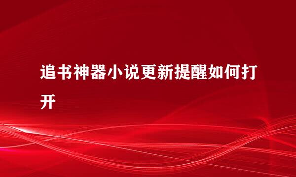 追书神器小说更新提醒如何打开