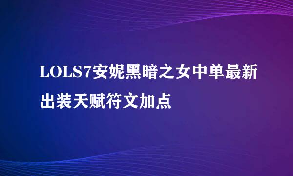 LOLS7安妮黑暗之女中单最新出装天赋符文加点