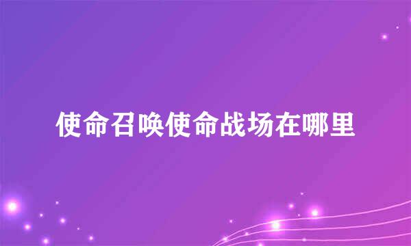 使命召唤使命战场在哪里