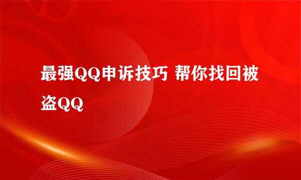 最强QQ申诉技巧 帮你找回被盗QQ