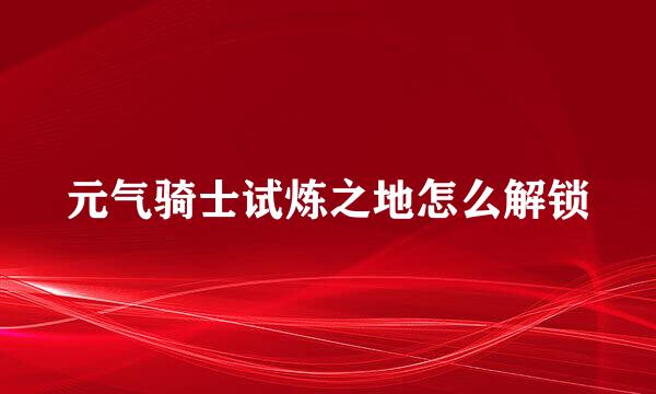 元气骑士试炼之地怎么解锁