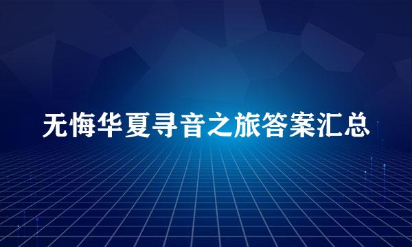 无悔华夏寻音之旅答案汇总