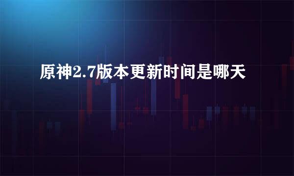 原神2.7版本更新时间是哪天