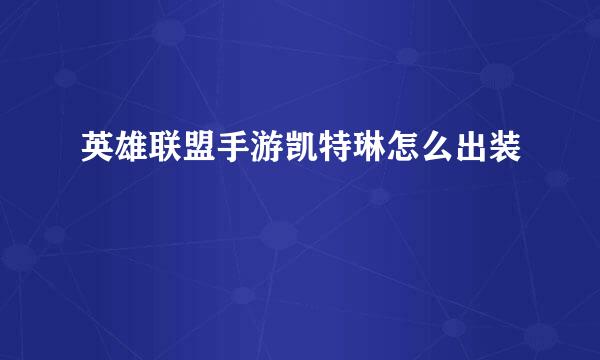 英雄联盟手游凯特琳怎么出装