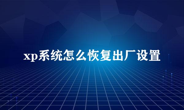 xp系统怎么恢复出厂设置