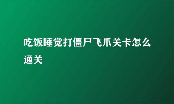 吃饭睡觉打僵尸飞爪关卡怎么通关