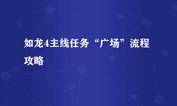 如龙4主线任务“广场”流程攻略
