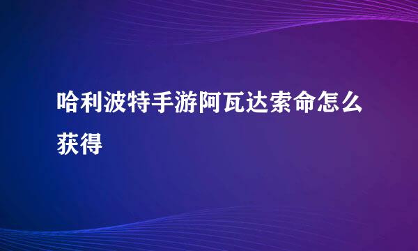 哈利波特手游阿瓦达索命怎么获得