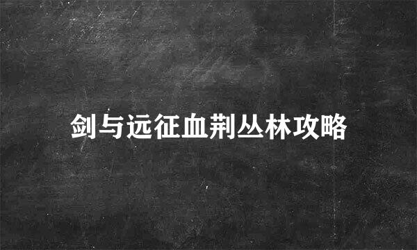 剑与远征血荆丛林攻略