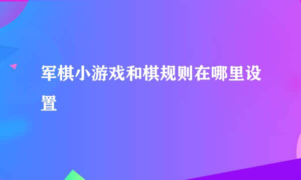 军棋小游戏和棋规则在哪里设置