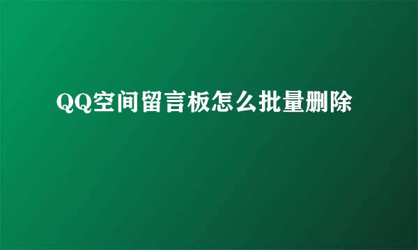 QQ空间留言板怎么批量删除