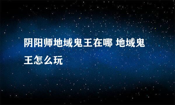 阴阳师地域鬼王在哪 地域鬼王怎么玩