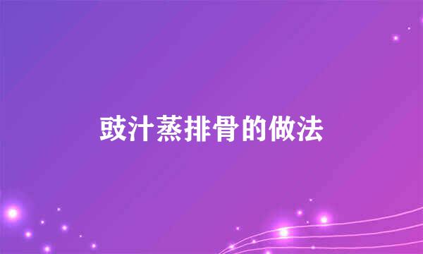 豉汁蒸排骨的做法