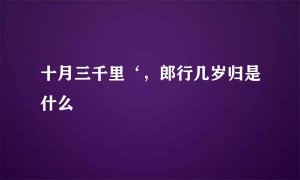 十月三千里‘，郎行几岁归是什么