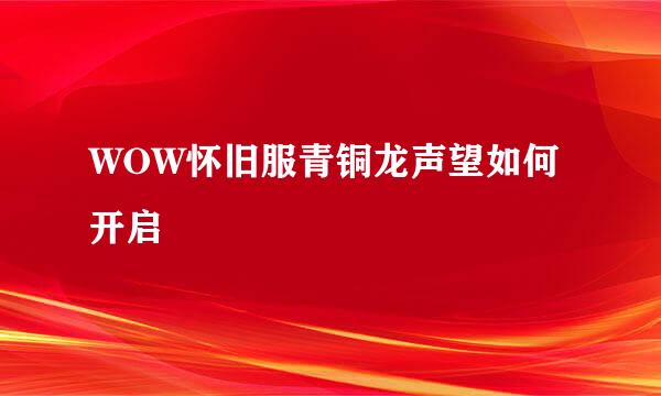 WOW怀旧服青铜龙声望如何开启