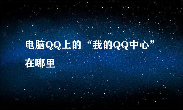 电脑QQ上的“我的QQ中心”在哪里