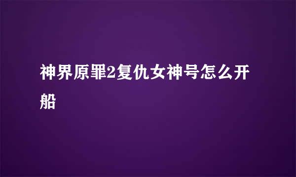 神界原罪2复仇女神号怎么开船