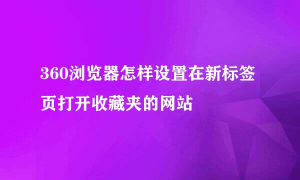 360浏览器怎样设置在新标签页打开收藏夹的网站