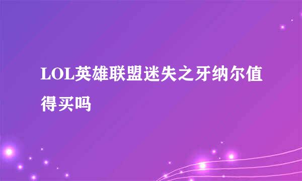 LOL英雄联盟迷失之牙纳尔值得买吗