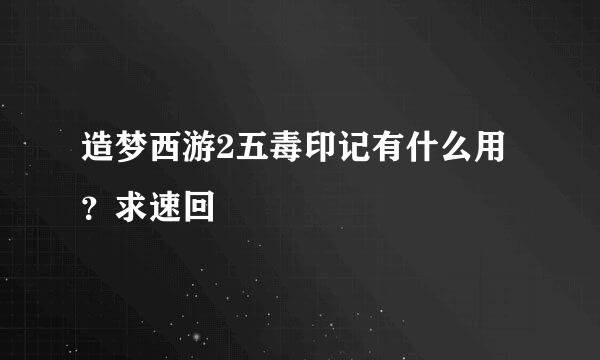 造梦西游2五毒印记有什么用？求速回