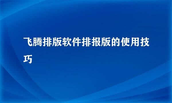 飞腾排版软件排报版的使用技巧