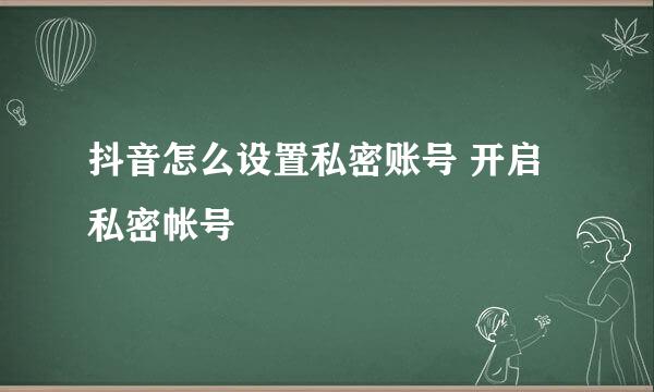 抖音怎么设置私密账号 开启私密帐号