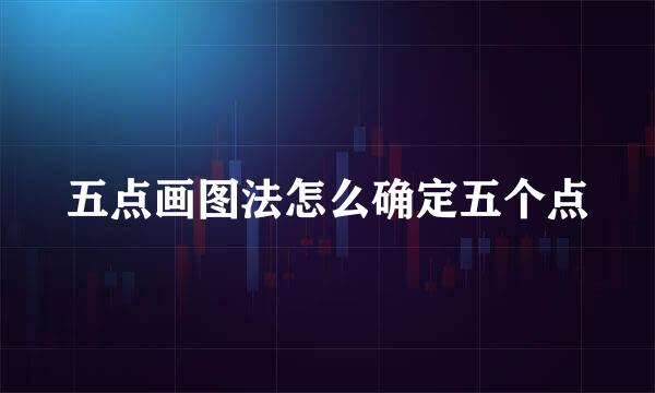 五点画图法怎么确定五个点